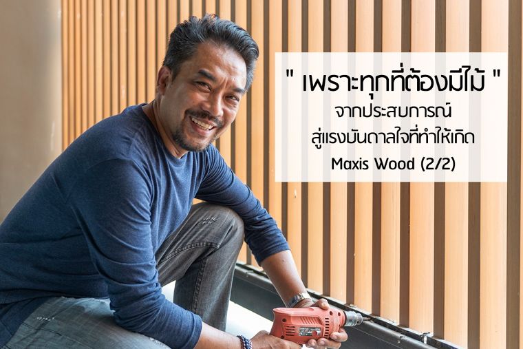 "เพราะทุกที่ต้องมีไม้" จากประสบการณ์สู่แรงบันดาลใจ ที่ทำให้เกิด Maxis Wood (2/2) ภาพประกอบ